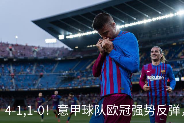 4-1,1-0！意甲球队欧冠强势反弹，科莫大爆发，国米艰难拼下首胜